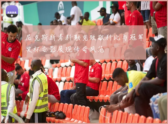 尼克斯新秀科勒克致敬科比与冠军奖杯合影展现传奇风范