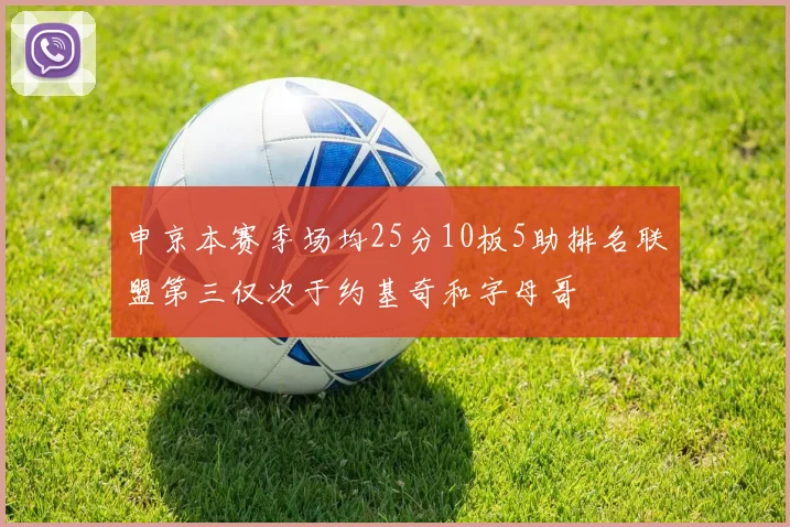 申京本赛季场均25分10板5助排名联盟第三仅次于约基奇和字母哥