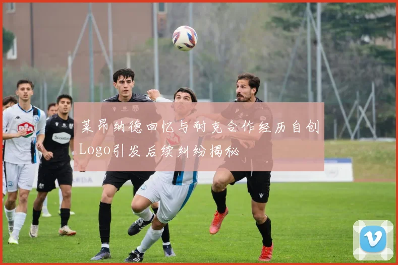 莱昂纳德回忆与耐克合作经历自创Logo引发后续纠纷揭秘