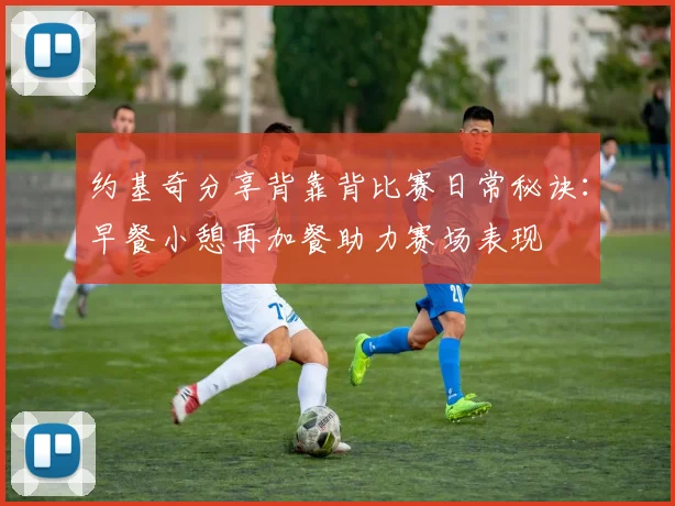 约基奇分享背靠背比赛日常秘诀：早餐小憩再加餐助力赛场表现