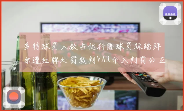 多特球员人数占优科隆球员踩踏拜尔遭红牌处罚裁判VAR介入判罚公正