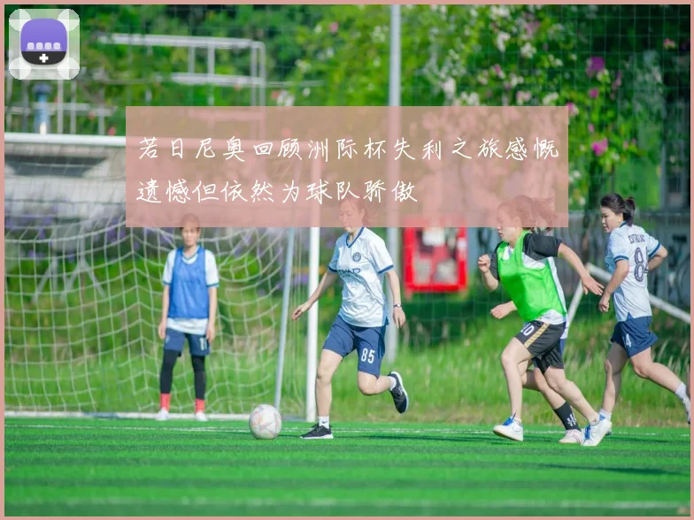 若日尼奥回顾洲际杯失利之旅感慨遗憾但依然为球队骄傲
