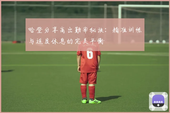 哈登分享高出勤率秘诀：精准训练与适度休息的完美平衡