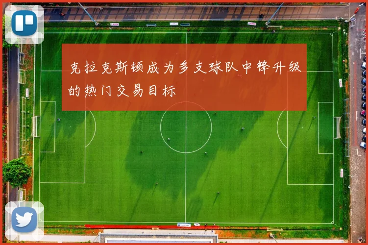 克拉克斯顿成为多支球队中锋升级的热门交易目标