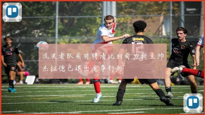 流浪者队或将聘请比利奇为新主帅杰拉德已退出竞争行列
