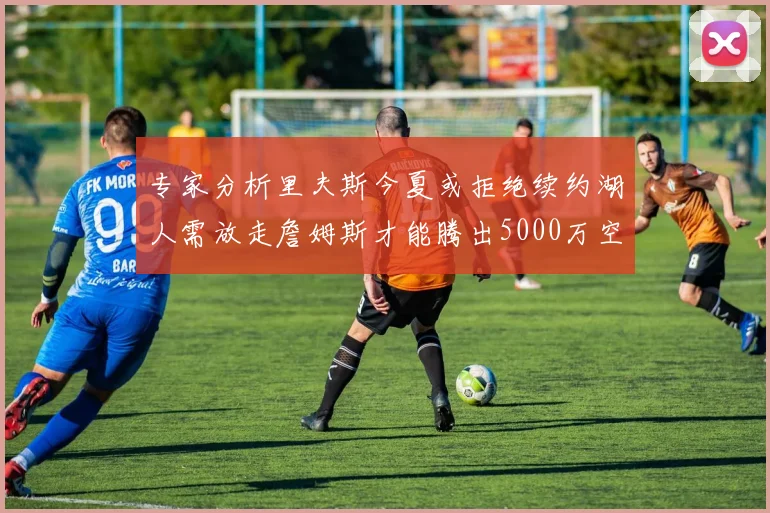 专家分析里夫斯今夏或拒绝续约湖人需放走詹姆斯才能腾出5000万空间