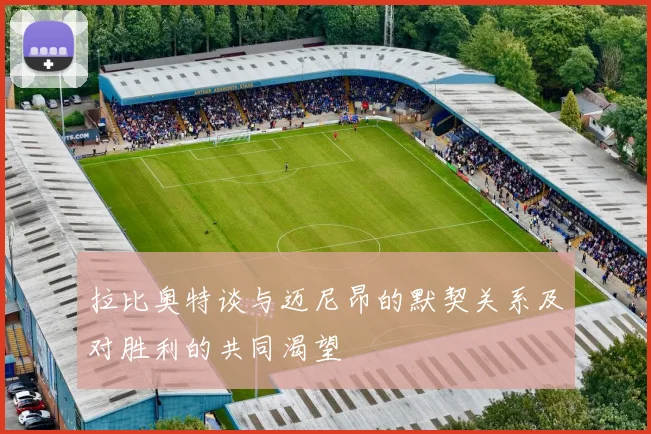 拉比奥特谈与迈尼昂的默契关系及对胜利的共同渴望