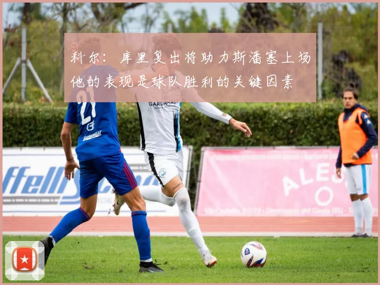科尔：库里复出将助力斯潘塞上场他的表现是球队胜利的关键因素