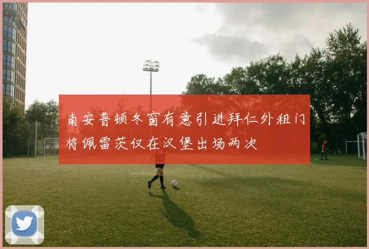 南安普顿冬窗有意引进拜仁外租门将佩雷茨仅在汉堡出场两次