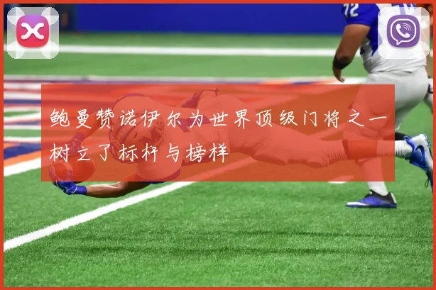 鲍曼赞诺伊尔为世界顶级门将之一树立了标杆与榜样