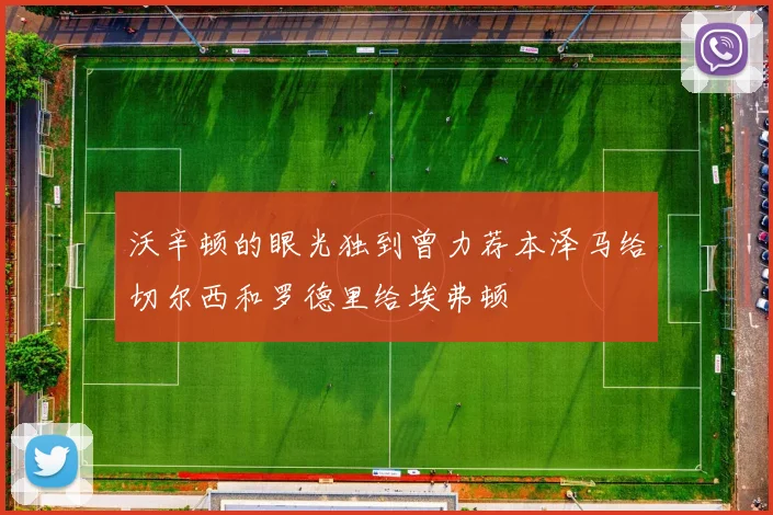 沃辛顿的眼光独到曾力荐本泽马给切尔西和罗德里给埃弗顿