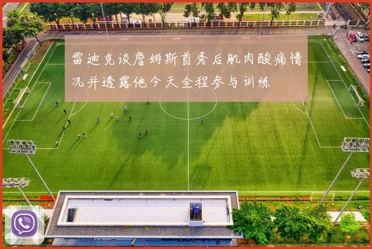 雷迪克谈詹姆斯首秀后肌肉酸痛情况并透露他今天全程参与训练