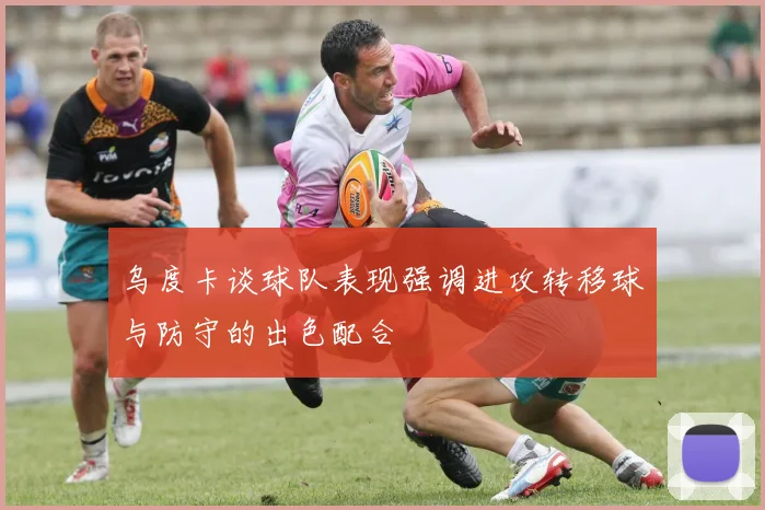 乌度卡谈球队表现强调进攻转移球与防守的出色配合