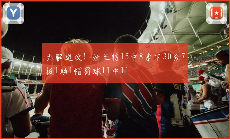 无解进攻！杜兰特15中8拿下30分7板1助1帽罚球11中11