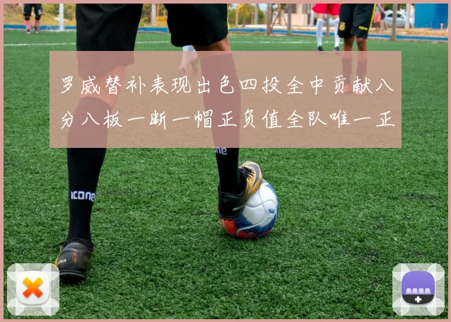 罗威替补表现出色四投全中贡献八分八板一断一帽正负值全队唯一正值