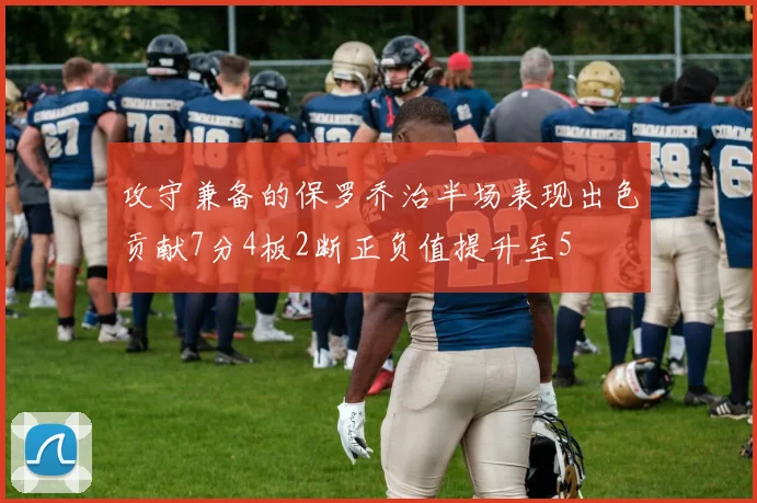 攻守兼备的保罗乔治半场表现出色贡献7分4板2断正负值提升至5